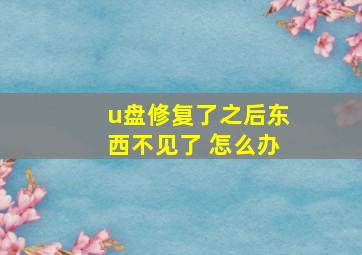 u盘修复了之后东西不见了 怎么办